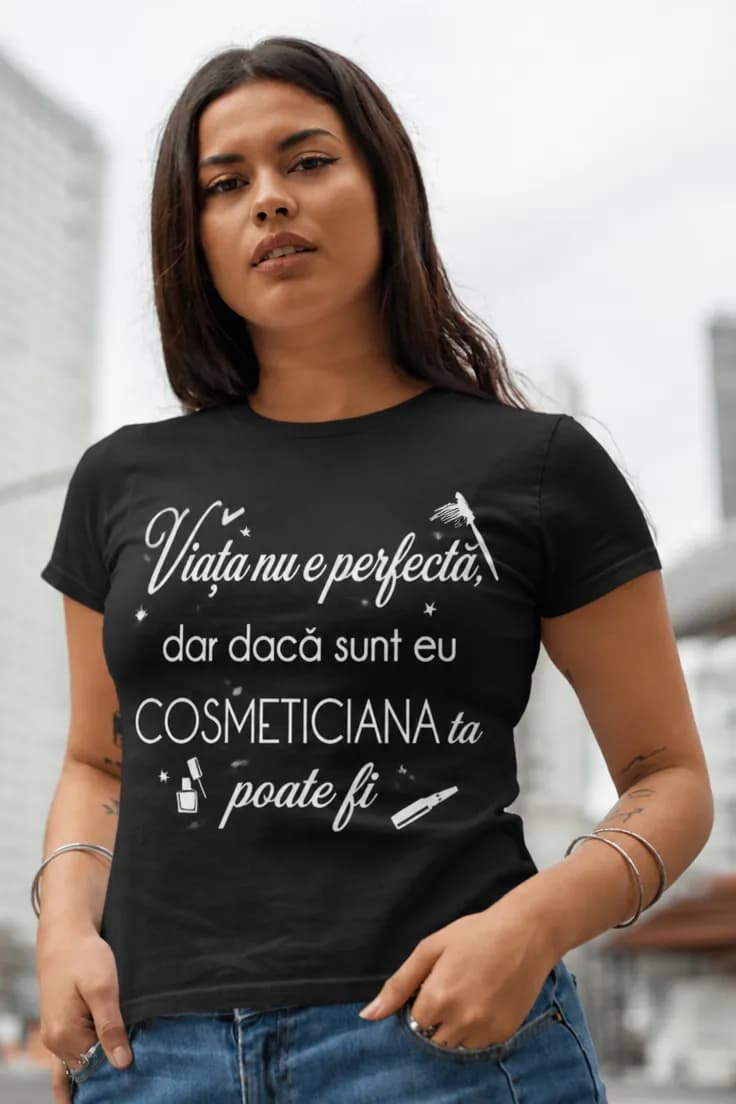 Tricou amuzant cosmeticiana perfectă – Viața nu e